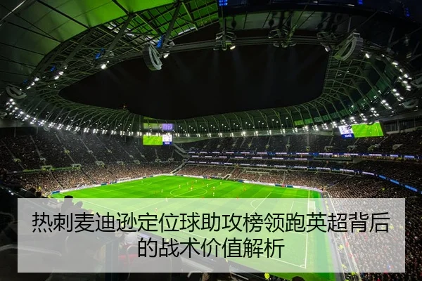 热刺麦迪逊定位球助攻榜领跑英超背后的战术价值解析