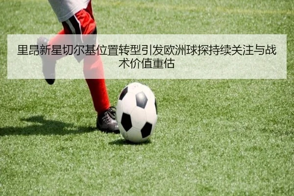 里昂新星切尔基位置转型引发欧洲球探持续关注与战术价值重估