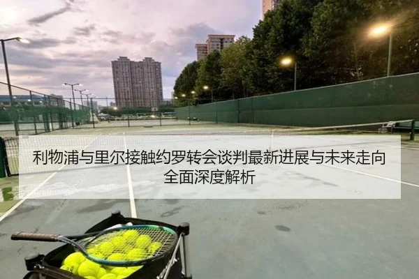 利物浦与里尔接触约罗转会谈判最新进展与未来走向全面深度解析