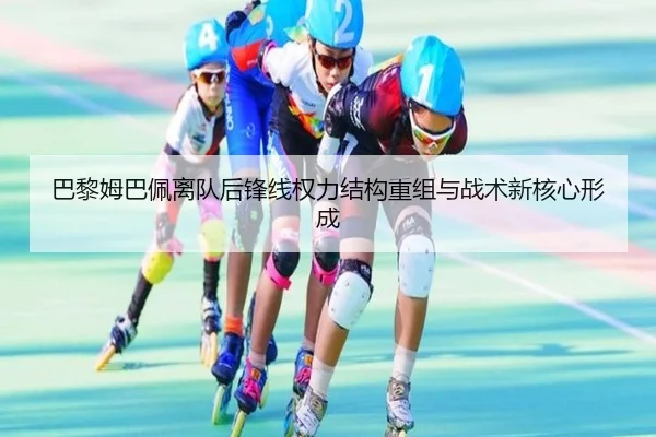 巴黎姆巴佩离队后锋线权力结构重组与战术新核心形成
