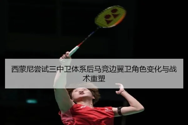 西蒙尼尝试三中卫体系后马竞边翼卫角色变化与战术重塑