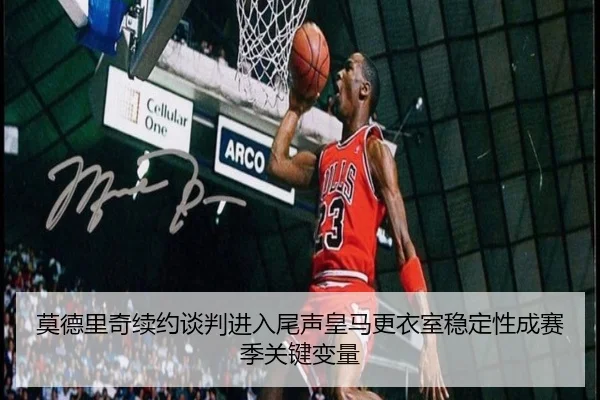 莫德里奇续约谈判进入尾声皇马更衣室稳定性成赛季关键变量