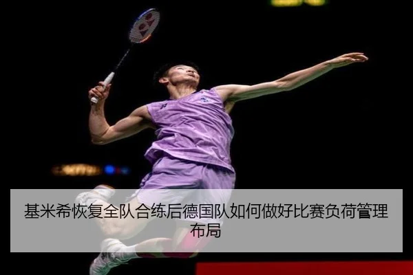 基米希恢复全队合练后德国队如何做好比赛负荷管理布局