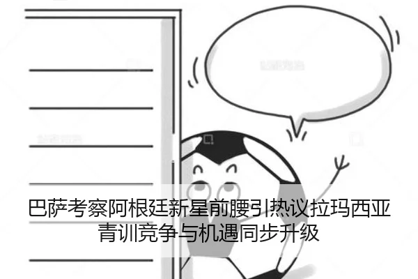 巴萨考察阿根廷新星前腰引热议拉玛西亚青训竞争与机遇同步升级